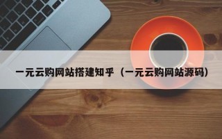 资阳一元云购网站搭建知乎（一元云购网站源码）