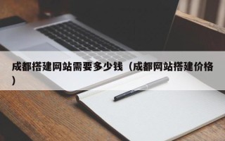 资阳成都搭建网站需要多少钱（成都网站搭建价格）