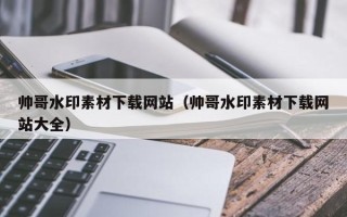 资阳帅哥水印素材下载网站（帅哥水印素材下载网站大全）
