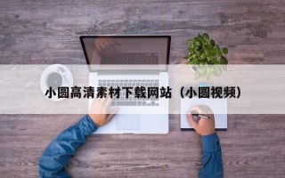 资阳小圆高清素材下载网站（小圆视频）