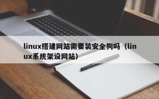 资阳linux搭建网站需要装安全狗吗（linux系统架设网站）