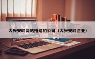 资阳大兴安岭网站搭建的公司（大兴安岭企业）