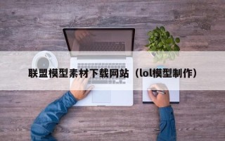 资阳联盟模型素材下载网站（lol模型制作）