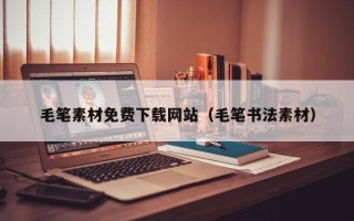 资阳毛笔素材免费下载网站（毛笔书法素材）