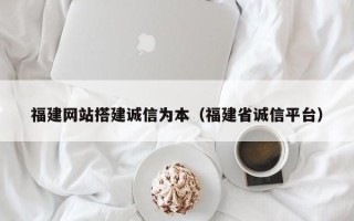资阳福建网站搭建诚信为本（福建省诚信平台）