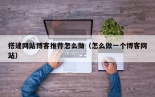 资阳搭建网站博客推荐怎么做（怎么做一个博客网站）