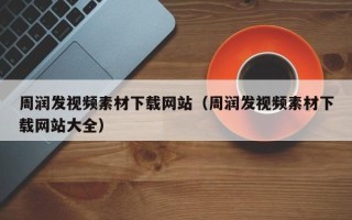 资阳周润发视频素材下载网站（周润发视频素材下载网站大全）