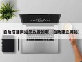 资阳自助搭建网站怎么做的呢（自助建立网站）