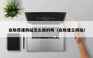 资阳自助搭建网站怎么做的呢（自助建立网站）