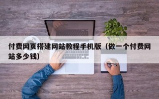 资阳付费网页搭建网站教程手机版（做一个付费网站多少钱）