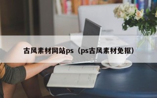 资阳古风素材网站ps（ps古风素材免抠）