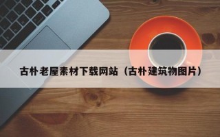 资阳古朴老屋素材下载网站（古朴建筑物图片）