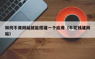 资阳如何不用网站就能搭建一个应用（不花钱建网站）