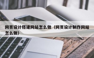 资阳网页设计搭建网站怎么做（网页设计制作网站怎么做）