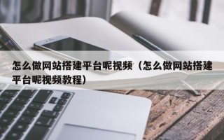 资阳怎么做网站搭建平台呢视频（怎么做网站搭建平台呢视频教程）